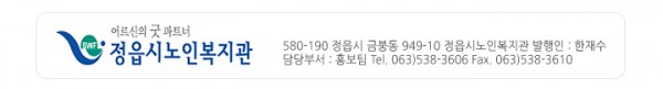 어르신의 굿 파트너 정읍시노인복지관, 580-190, 정읍시 금붕동 949-10, 정읍시노인복지관 발행인 : 한재수, 담당부서 : 홍보팀, 063)538-3606, Fax 063)538-3610